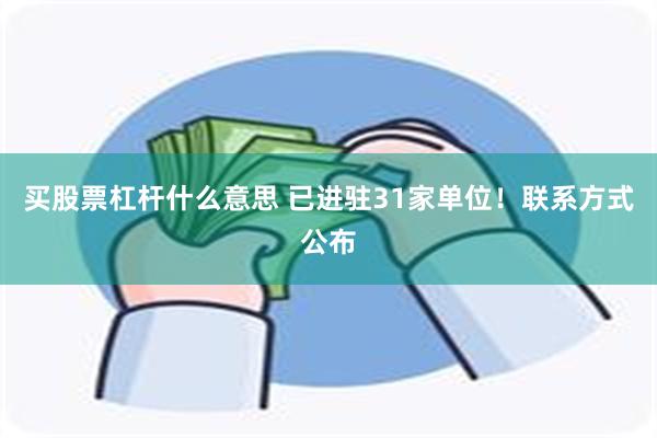 买股票杠杆什么意思 已进驻31家单位！联系方式公布