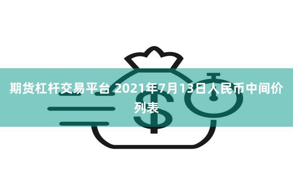 期货杠杆交易平台 2021年7月13日人民币中间价列表