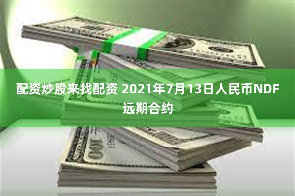 配资炒股来找配资 2021年7月13日人民币NDF远期合约