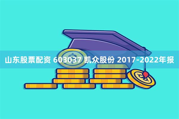 山东股票配资 603037 凯众股份 2017-2022年报