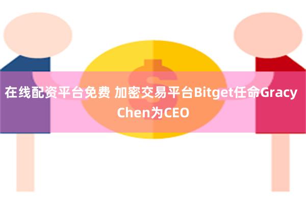 在线配资平台免费 加密交易平台Bitget任命Gracy Chen为CEO