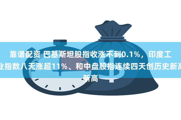 靠谱配资 巴基斯坦股指收涨不到0.1%，印度工业指数八天涨超11%、和中盘股指连续四天创历史新高