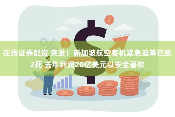 在线证券配资 突发！新加坡航空客机紧急迫降已致2死 去年利润20亿美元以安全著称