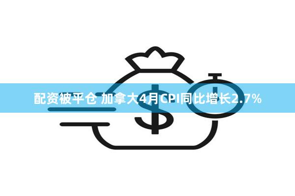 配资被平仓 加拿大4月CPI同比增长2.7%