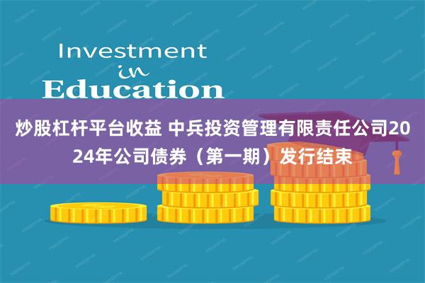 炒股杠杆平台收益 中兵投资管理有限责任公司2024年公司债券（第一期）发行结束