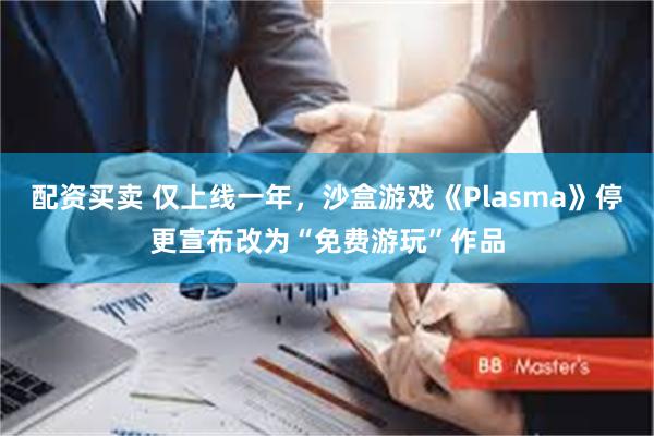 配资买卖 仅上线一年，沙盒游戏《Plasma》停更宣布改为“免费游玩”作品