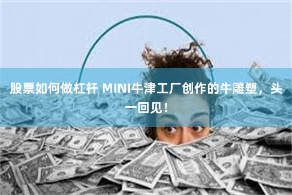 股票如何做杠杆 MINI牛津工厂创作的牛雕塑，头一回见！