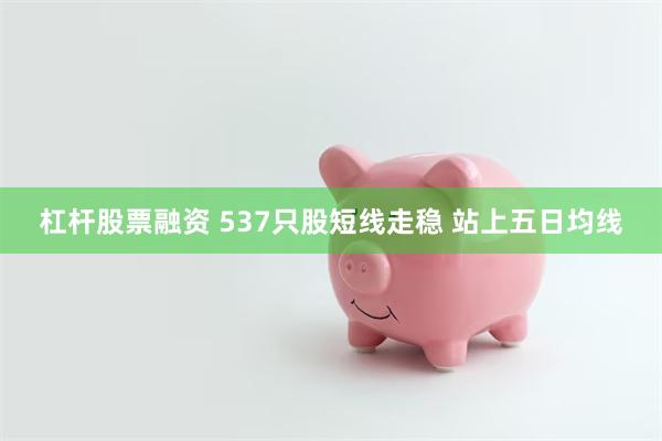 杠杆股票融资 537只股短线走稳 站上五日均线