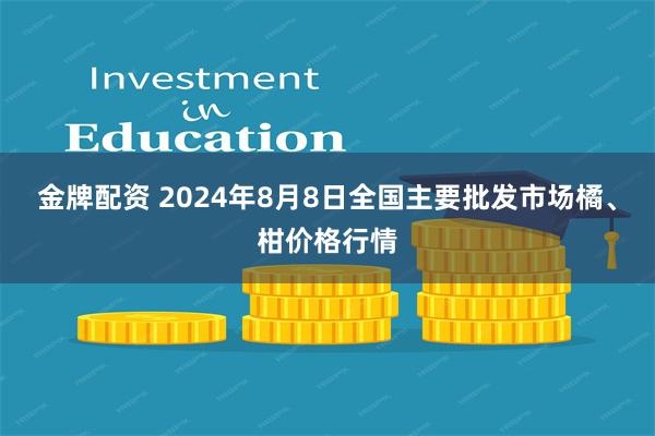 金牌配资 2024年8月8日全国主要批发市场橘、柑价格行情