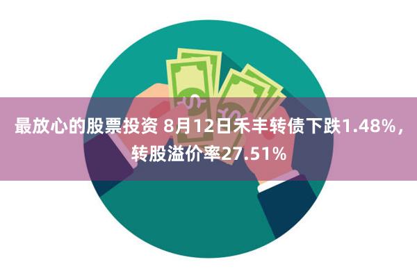 最放心的股票投资 8月12日禾丰转债下跌1.48%，转股溢价率27.51%