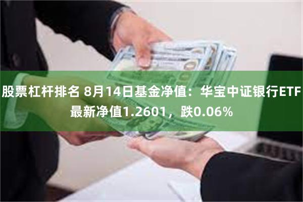 股票杠杆排名 8月14日基金净值：华宝中证银行ETF最新净值1.2601，跌0.06%