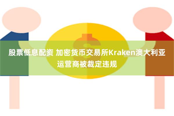 股票低息配资 加密货币交易所Kraken澳大利亚运营商被裁定违规