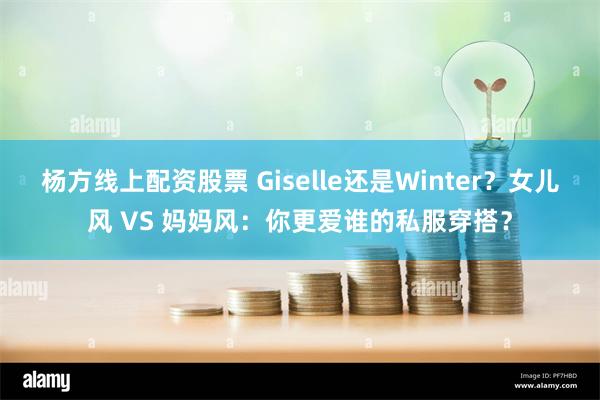 杨方线上配资股票 Giselle还是Winter？女儿风 VS 妈妈风：你更爱谁的私服穿搭？