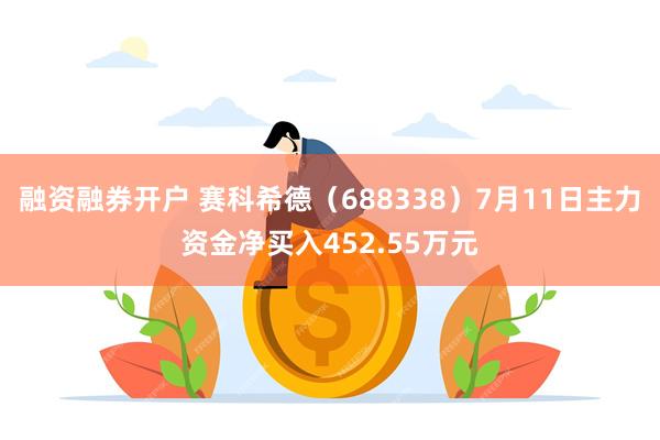 融资融券开户 赛科希德（688338）7月11日主力资金净买入452.55万元