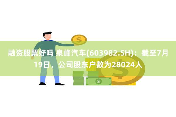 融资股票好吗 泉峰汽车(603982.SH)：截至7月19日，公司股东户数为28024人