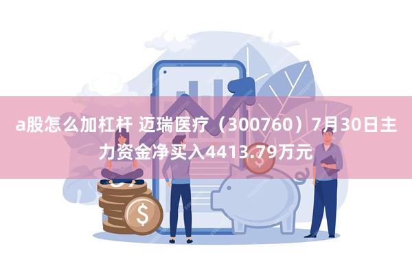 a股怎么加杠杆 迈瑞医疗（300760）7月30日主力资金净买入4413.79万元