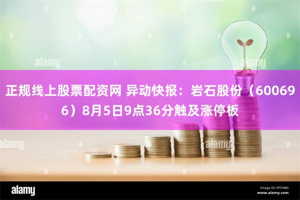 正规线上股票配资网 异动快报：岩石股份（600696）8月5日9点36分触及涨停板