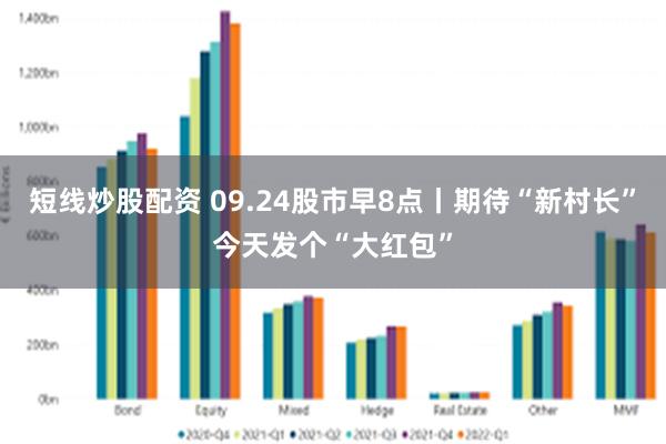 短线炒股配资 09.24股市早8点丨期待“新村长”今天发个“大红包”