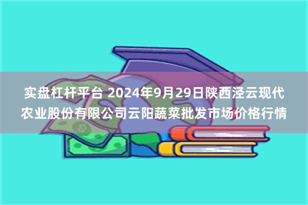 实盘杠杆平台 2024年9月29日陕西泾云现代农业股份有限公司云阳蔬菜批发市场价格行情