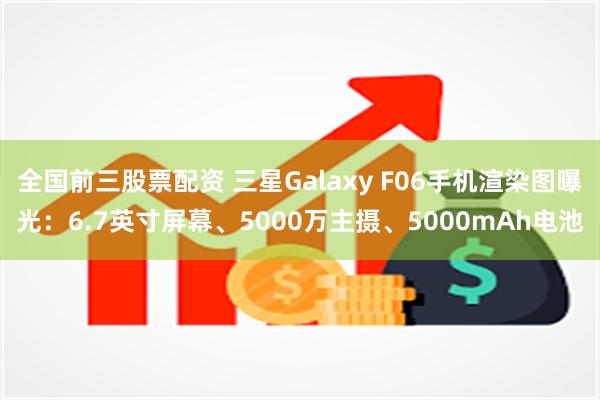 全国前三股票配资 三星Galaxy F06手机渲染图曝光：6.7英寸屏幕、5000万主摄、5000mAh电池