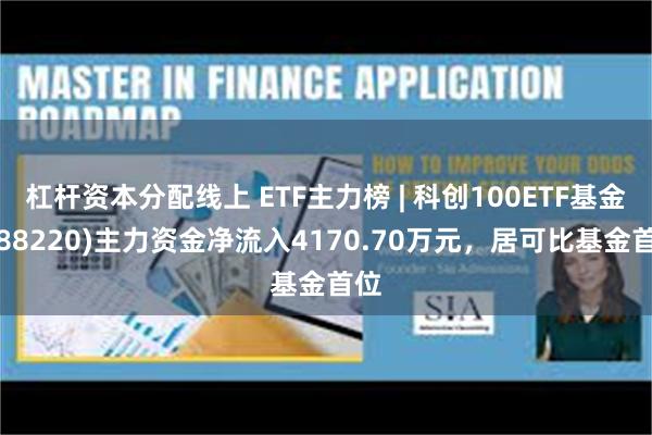 杠杆资本分配线上 ETF主力榜 | 科创100ETF基金(588220)主力资金净流入4170.70万元，居可比基金首位