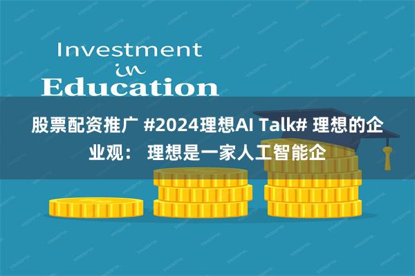 股票配资推广 #2024理想AI Talk# 理想的企业观： 理想是一家人工智能企