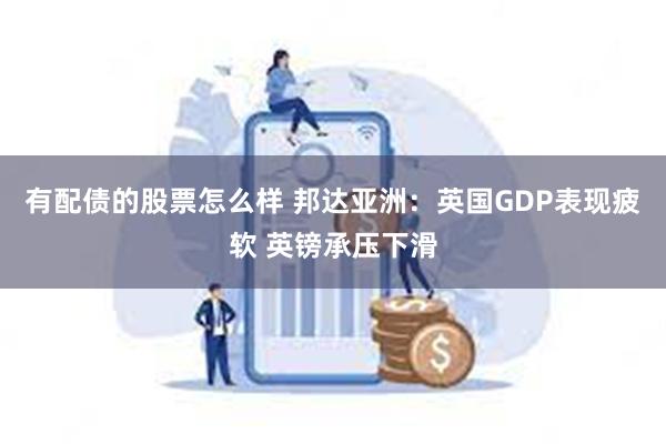 有配债的股票怎么样 邦达亚洲：英国GDP表现疲软 英镑承压下滑