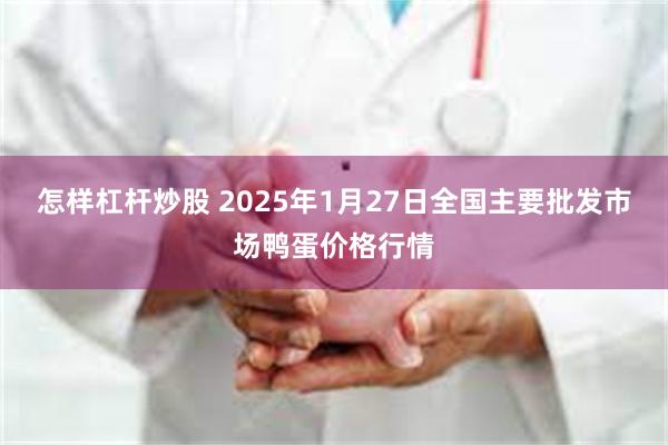 怎样杠杆炒股 2025年1月27日全国主要批发市场鸭蛋价格行情