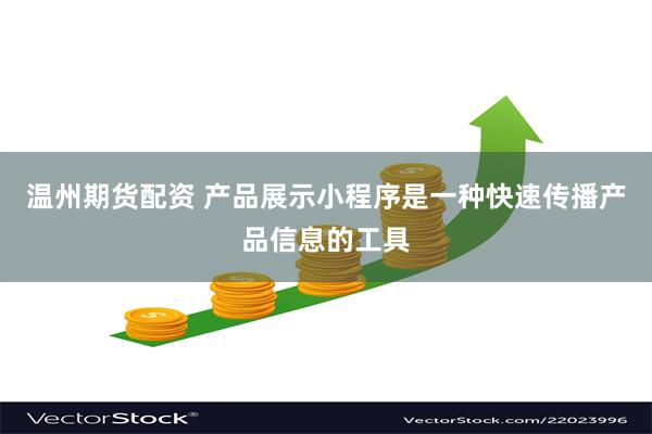 温州期货配资 产品展示小程序是一种快速传播产品信息的工具