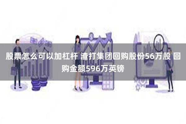 股票怎么可以加杠杆 渣打集团回购股份56万股 回购金额596万英镑