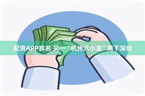 配资APP排名 又一“杭州六小龙”南下深圳