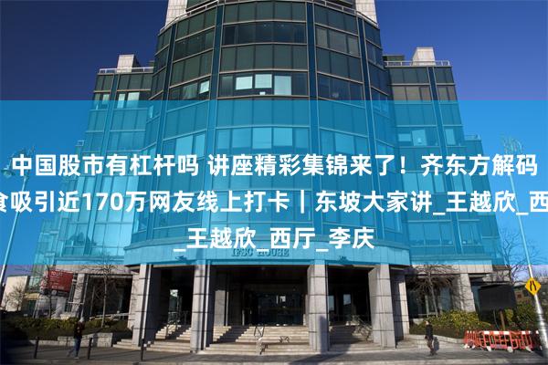 中国股市有杠杆吗 讲座精彩集锦来了！齐东方解码宋代饮食吸引近170万网友线上打卡｜东坡大家讲_王越欣_西厅_李庆